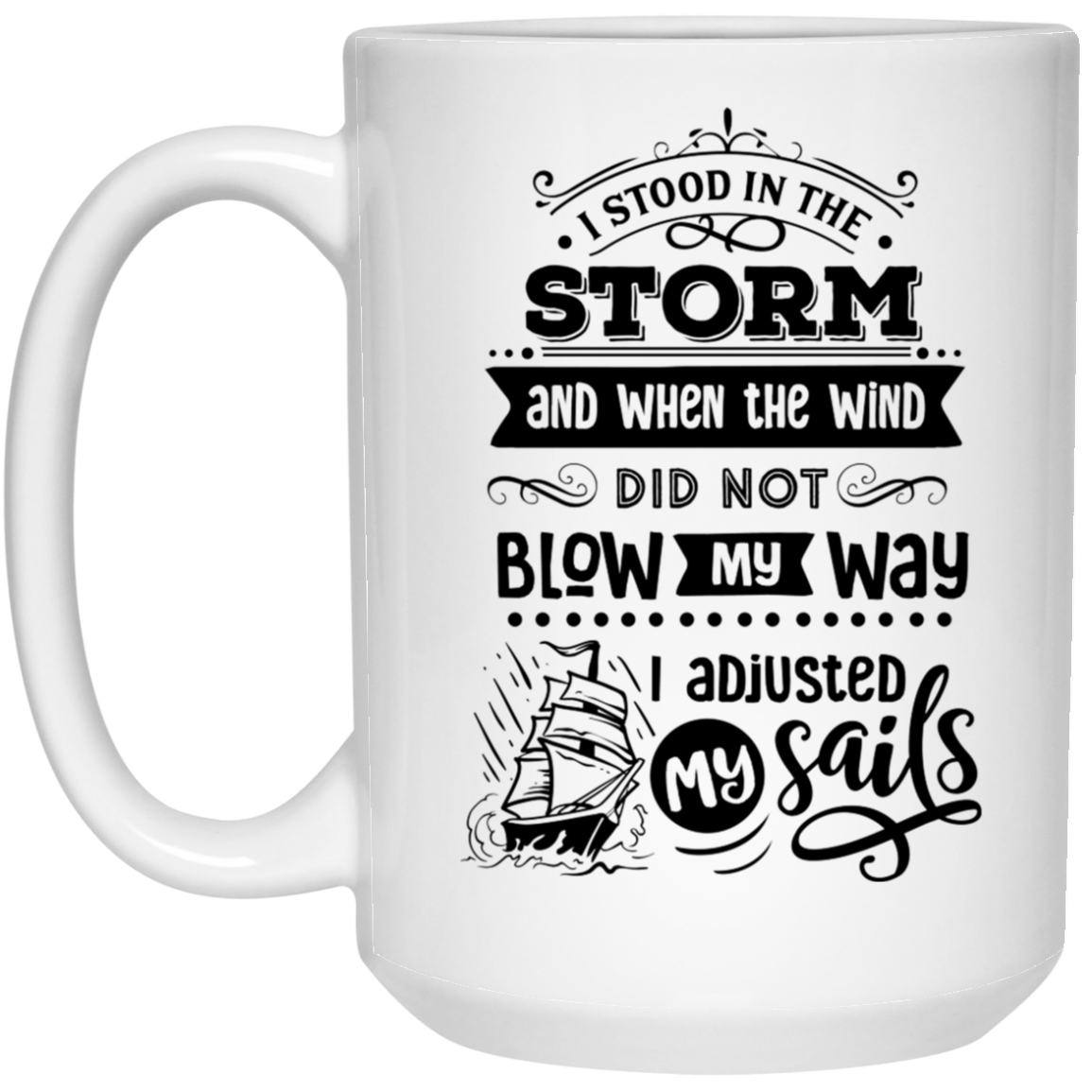 I stood in the storm and when the wind did not blow my way I adjusted my sails 15 oz. White Mug - The Shield of Light